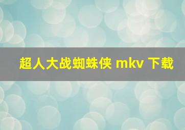 超人大战蜘蛛侠 mkv 下载